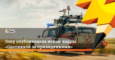 Sony опубликовала новые кадры «Охотников запривидениями» - ridus.ru