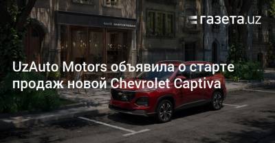 UzAuto Motors объявила о старте продаж новой Chevrolet Captiva - gazeta.uz - Узбекистан