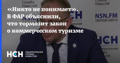 «Никто не понимает». В ФАР объяснили, что тормозит закон о коммерческом туризме - nsn.fm - Россия