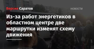 Валерий Радаев - Из-за работ энергетиков в областном центре две маршрутки изменят схему движения - nversia.ru - Саратов