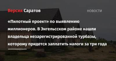 Роман Бусаргин - «Пилотный проект» по выявлению миллионеров. В Энгельсском районе нашли владельца незарегистрированной турбазы, которому придется заплатить налоги за три года - smartmoney.one - Саратовская обл. - район Энгельсский