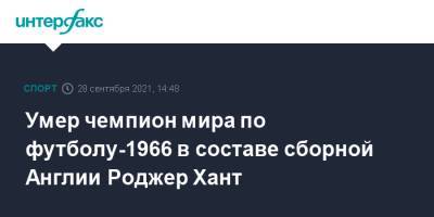 Умер чемпион мира по футболу-1966 в составе сборной Англии Роджер Хант - sport-interfax.ru - Москва - Англия
