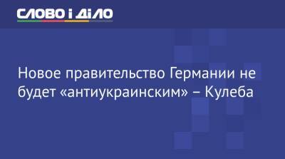 Дмитрий Кулеба - Новое правительство Германии не будет «антиукраинским» – Кулеба - ru.slovoidilo.ua - Украина - Киев - Германия