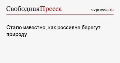 Стало известно, как россияне берегут природу - svpressa.ru