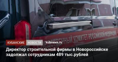 Директор строительной фирмы в Новороссийске задолжал сотрудникам 489 тыс.рублей - kubnews.ru - Краснодарский край - Новороссийск - Следственный Комитет