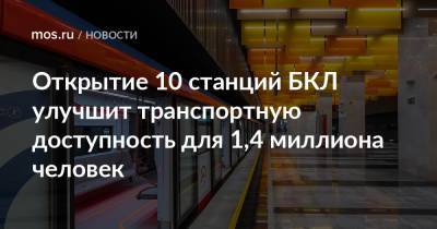 Максим Ликсутов - Открытие 10 станций БКЛ улучшит транспортную доступность для 1,4 миллиона человек - mos.ru - Москва