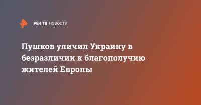 Алексей Пушков - Пушков уличил Украину в безразличии к благополучию жителей Европы - ren.tv - Россия - Украина - Киев - Польша - Европа