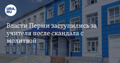 Власти Перми заступились за учителя после скандала с молитвой - ura.news - Пермь