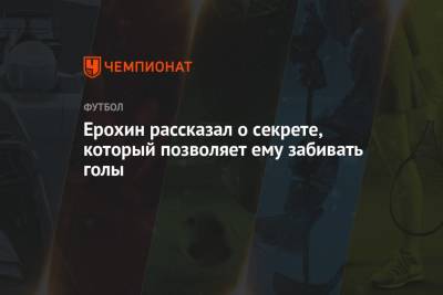 Александр Ерохин - Ерохин рассказал о секрете, который позволяет ему забивать голы - championat.com - Россия