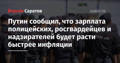 Владимир Путин - Путин сообщил, что зарплата полицейских, росгвардейцев и надзирателей будет расти быстрее инфляции - nversia.ru - Россия