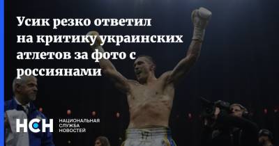 Александр Усик - Энтони Джошуа - Усик резко ответил на критику украинских атлетов за фото с россиянами - nsn.fm - Украина - Англия