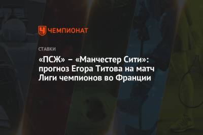 Егор Титов - Во Франции - «ПСЖ» – «Манчестер Сити»: прогноз Егора Титова на матч Лиги чемпионов во Франции - championat.com - Россия - Франция - Париж