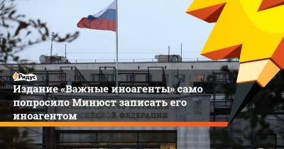 Издание «Важные иноагенты» само попросило Минюст записать его иноагентом - ridus.ru