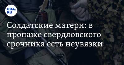Солдатские матери: в пропаже свердловского срочника есть неувязки - ura.news - Тюменская обл. - Свердловская обл.