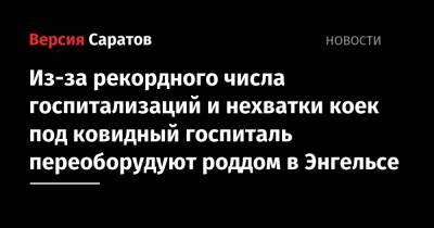 Станислав Шувалов - Из-за рекордного числа госпитализаций и нехватки коек под ковидный госпиталь переоборудуют роддом в Энгельсе - nversia.ru - Саратовская обл.