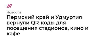Пермский край и Удмуртия вернули QR-коды для посещения стадионов, кино и театров - tvrain.ru - Москва - респ. Удмуртия - Пермский край - Самарская обл.