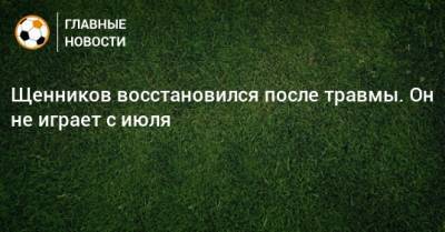 Георгий Щенников - Щенников восстановился после травмы. Он не играет с июля - bombardir.ru - Краснодар