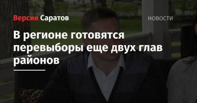Валерий Радаев - В регионе готовятся перевыборы еще двух глав районов - nversia.ru - Россия - Аткарск - район Аткарский