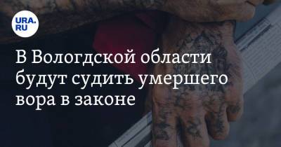 В Вологодской области будут судить умершего вора в законе - ura.news - Вологодская обл. - Вологда