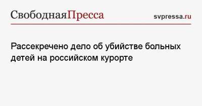 Рассекречено дело об убийстве больных детей на российском курорте - svpressa.ru - Крым - Севастополь - респ. Карачаево-Черкесия