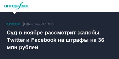 Зульфия Гуринчук - Суд в ноябре рассмотрит жалобы Twitter и Facebook на штрафы на 36 млн рублей - interfax.ru - Москва - Россия - Twitter
