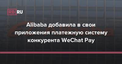 Alibaba добавила в свои приложения платежную систему конкурента WeChat Pay - rb.ru - Китай