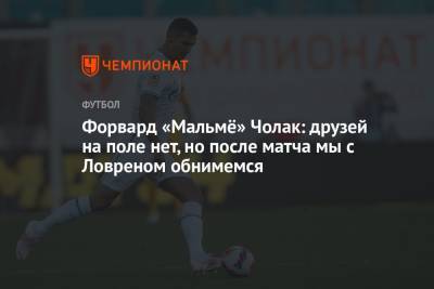 Форвард «Мальмё» Чолак: друзей на поле нет, но после матча мы с Ловреном обнимемся - championat.com - Россия - Хорватия