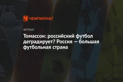 Томассон: российский футбол деградирует? Россия — большая футбольная страна - championat.com - Россия - Швеция
