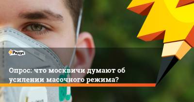 Алексей Немерюк - Опрос: что москвичи думают об усилении масочного режима? - ridus.ru - Москва