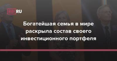 Богатейшая семья в мире раскрыла состав своего инвестиционного портфеля - rb.ru