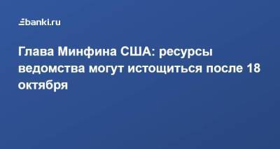 Джанет Йеллен - Глава Минфина США: ресурсы ведомства могут истощиться после 18 октября - smartmoney.one - США
