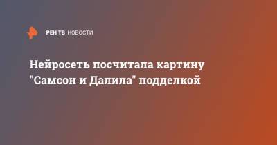 Нейросеть посчитала картину "Самсон и Далила" подделкой - ren.tv - Лондон