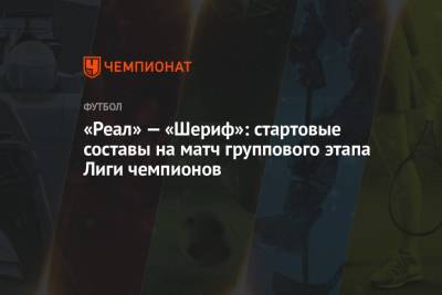 «Реал» — «Шериф»: стартовые составы на матч группового этапа Лиги чемпионов - championat.com - Испания - Мадрид - Сантьяго