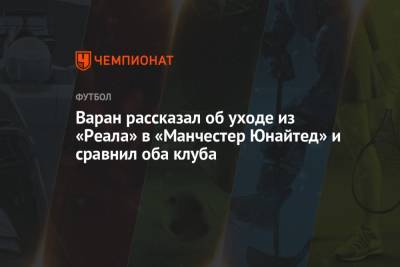 Рафаэль Варан - Варан рассказал об уходе из «Реала» в «Манчестер Юнайтед» и сравнил оба клуба - championat.com - Франция - Мадрид