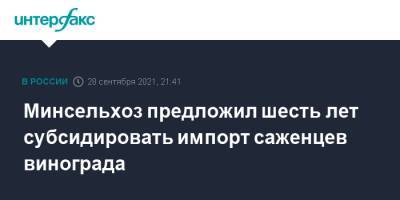 Минсельхоз предложил шесть лет субсидировать импорт саженцев винограда - interfax.ru - Москва