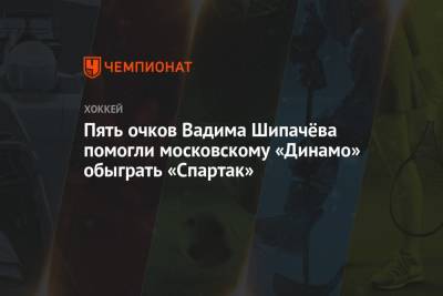 Алексей Кудашов - Вадим Шипачев - Аркадий Чернышев - Пять очков Вадима Шипачёва помогли московскому «Динамо» обыграть «Спартак» - championat.com - Москва - Россия
