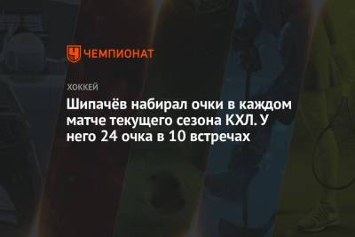 Алексей Кудашов - Вадим Шипачев - Аркадий Чернышев - Шипачёв набирал очки в каждом матче текущего сезона КХЛ. У него 24 очка в 10 встречах - championat.com - Москва - Россия