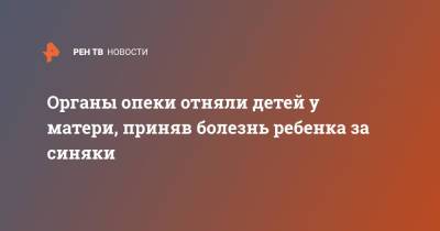 Органы опеки отняли детей у матери, приняв болезнь ребенка за синяки - ren.tv - Петрозаводск