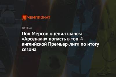 Пол Мерсон оценил шансы «Арсенала» попасть в топ-4 английской Премьер-лиги по итогу сезона - championat.com - Англия