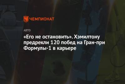 Льюис Хэмилтон - «Его не остановить». Хэмилтону предрекли 120 побед на Гран-при Формулы-1 в карьере - championat.com - Англия