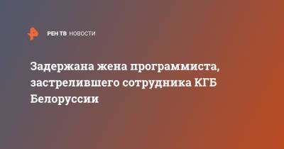 Задержана жена программиста, застрелившего сотрудника КГБ Белоруссии - ren.tv - Белоруссия