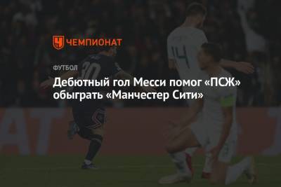 Карлос Дель Серро - Дебютный гол Месси помог «ПСЖ» обыграть «Манчестер Сити» - championat.com - Франция - Париж