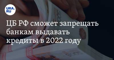 Анатолий Аксаков - ЦБ РФ сможет запрещать банкам выдавать кредиты в 2022 году - ura.news - Россия