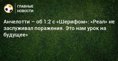 Карло Анчелотти - Анчелотти – об 1:2 с «Шерифом»: «Реал» не заслуживал поражения. Это нам урок на будущее» - bombardir.ru - Мадрид