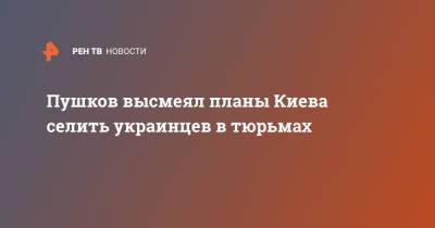 Алексей Пушков - Пушков высмеял планы Киева селить украинцев в тюрьмах - ren.tv - Украина - Киев