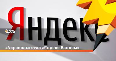 «Акрополь» стал «Яндекс Банком» - ridus.ru