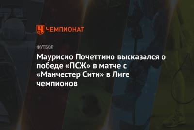 Маурисио Почеттино - Маурисио Почеттино высказался о победе «ПСЖ» в матче с «Манчестер Сити» в Лиге чемпионов - championat.com