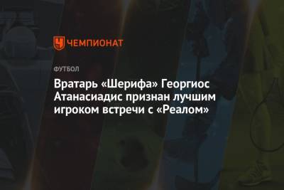 Вратарь «Шерифа» Георгиос Атанасиадис признан лучшим игроком встречи с «Реалом» - championat.com - Испания - Мадрид - Сантьяго