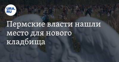 Пермские власти нашли место для нового кладбища - ura.news - Пермь - район Пермский