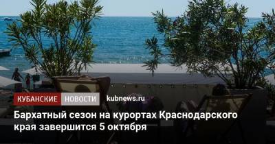 Роман Вильфанд - Бархатный сезон на курортах Краснодарского края завершится 5 октября - kubnews.ru - Россия - Анапа - Сочи - Краснодарский край - Геленджик - Черное Море